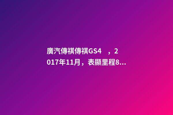 廣汽傳祺傳祺GS4，2017年11月，表顯里程8萬公里，白色，4.58萬